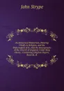 Ecclesiastical Memorials, Relating Chiefly to Religion, and the Reformation of It: And the Emergencies of the Church of England, Under King Henry . Containing Original Papers, Records, . - John Strype