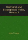 Historical and Biographical Works, Volume 4 - John Strype
