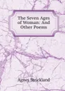 The Seven Ages of Woman: And Other Poems - Strickland Agnes