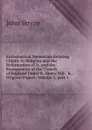 Ecclesiastical Memorials Relating Chiefly to Religion and the Reformation of It, and the Emergencies of the Church of England Under K. Henry Viii., K. . Original Papers, Volume 3,.part 1 - John Strype