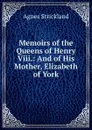 Memoirs of the Queens of Henry Viii.: And of His Mother, Elizabeth of York - Strickland Agnes