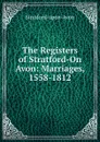 The Registers of Stratford-On Avon: Marriages, 1558-1812 - Stratford-upon-Avon