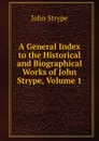 A General Index to the Historical and Biographical Works of John Strype, Volume 1 - John Strype