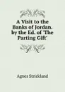 A Visit to the Banks of Jordan. by the Ed. of .The Parting Gift.. - Strickland Agnes