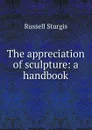 The appreciation of sculpture: a handbook - Russell Sturgis