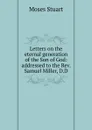 Letters on the eternal generation of the Son of God: addressed to the Rev. Samuel Miller, D.D - Moses Stuart