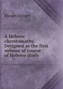A Hebrew chrestomathy. Designed as the first volume of course of Hebrew study - Moses Stuart