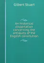 An historical dissertation concerning the antiquity of the English consitution - Gilbert Stuart