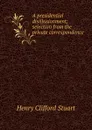 A presidential disillusionment; selection from the private correspondence - Henry Clifford Stuart