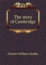 The story of Cambridge - Charles William Stubbs