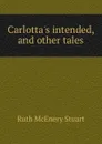 Carlotta.s intended, and other tales - Ruth McEnery Stuart