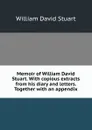 Memoir of William David Stuart. With copious extracts from his diary and letters. Together with an appendix - William David Stuart