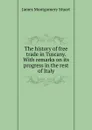 The history of free trade in Tuscany. With remarks on its progress in the rest of Italy - James Montgomery Stuart