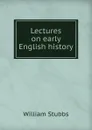 Lectures on early English history - William Stubbs