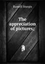 The appreciation of pictures; - Russell Sturgis