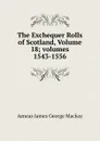 The Exchequer Rolls of Scotland, Volume 18;.volumes 1543-1556 - Aeneas James George Mackay