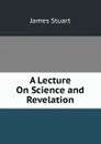 A Lecture On Science and Revelation - James Stuart