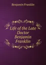 Life of the Late Doctor Benjamin Franklin - B. Franklin