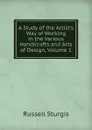 A Study of the Artist.s Way of Working in the Various Handicrafts and Arts of Design, Volume 1 - Russell Sturgis