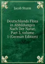 Deutschlands Flora in Abbildungen Nach Der Natur, Part 3,.volume 1 (German Edition) - Jacob Sturm