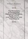 The Philosophy of Earthquakes, Natural and Religious, Or, an Inquiry Into Their Cause, and Their Purpose - William Stukeley