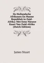 De Hollandsche Afrikanen En Hunne Republiek in Zuid-Afrika: Met Eene Nieuwe Kaart Van Zuid-Afrika (Dutch Edition) - James Stuart