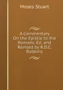 A Commentary On the Epistle to the Romans, Ed. and Revised by R.D.C. Robbins - Moses Stuart