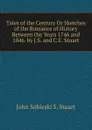 Tales of the Century Or Sketches of the Romance of History Between the Years 1746 and 1846. by J.S. and C.E. Stuart - John Sobieski S. Stuart