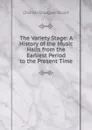 The Variety Stage: A History of the Music Halls from the Earliest Period to the Present Time - Charles Douglas Stuart