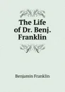 The Life of Dr. Benj. Franklin - B. Franklin