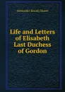 Life and Letters of Elisabeth Last Duchess of Gordon - Alexander Moody Stuart