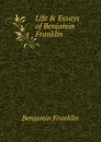 Life . Essays of Benjamin Franklin - B. Franklin