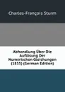 Abhandlung Uber Die Auflosung Der Numerischen Gleichungen (1835) (German Edition) - Charles-François Sturm