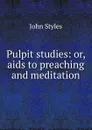 Pulpit studies: or, aids to preaching and meditation - John Styles
