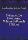 Melanges De Litterature, Volume 5 (French Edition) - Jean Baptiste Antoine Suard