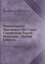 Trattenimenti Matematici Del Conte Giambatista Suardi Bresciano . (Italian Edition) - Giovanni Battista Suardi