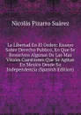 La Libertad En El Orden: Ensayo Sobre Derecho Publico, En Que Se Resuelven Algunas De Las Mas Vitales Cuestiones Que Se Agitan En Mexico Desde Su Independencia (Spanish Edition) - Nicolás Pizarro Suárez