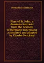 Fires of St. John: a drama in four acts from the German of Hermann Sudermann ; translated and adapted by Charles Swickard - Sudermann Hermann
