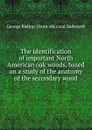 The identification of important North American oak woods, based on a study of the anatomy of the secondary wood - George Bishop. [from old catal Sudworth