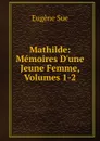 Mathilde: Memoires D.une Jeune Femme, Volumes 1-2 - Sue Eugène