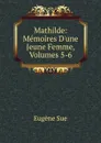 Mathilde: Memoires D.une Jeune Femme, Volumes 5-6 - Sue Eugène