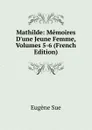 Mathilde: Memoires D.une Jeune Femme, Volumes 5-6 (French Edition) - Sue Eugène