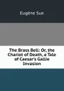 The Brass Bell: Or, the Chariot of Death, a Tale of Caesar.s Gallie Invasion - Sue Eugène