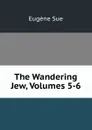 The Wandering Jew, Volumes 5-6 - Sue Eugène