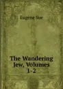 The Wandering Jew, Volumes 1-2 - Sue Eugène