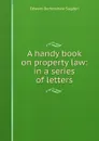 A handy book on property law: in a series of letters - Edward Burtenshaw Sugden