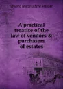 A practical treatise of the law of vendors . purchasers of estates - Edward Burtenshaw Sugden