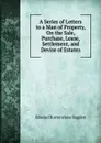 A Series of Letters to a Man of Property, On the Sale, Purchase, Lease, Settlement, and Devise of Estates - Edward Burtenshaw Sugden