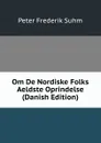 Om De Nordiske Folks Aeldste Oprindelse (Danish Edition) - Peter Frederik Suhm