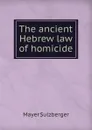 The ancient Hebrew law of homicide - Mayer Sulzberger